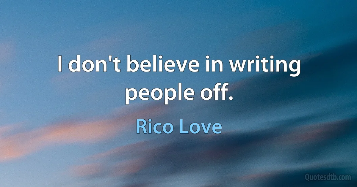 I don't believe in writing people off. (Rico Love)