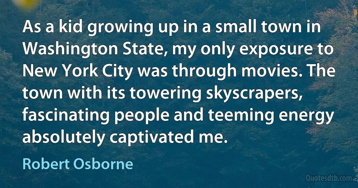 As a kid growing up in a small town in Washington State, my only exposure to New York City was through movies. The town with its towering skyscrapers, fascinating people and teeming energy absolutely captivated me. (Robert Osborne)