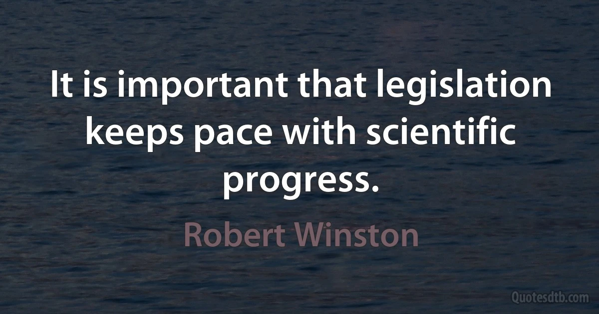 It is important that legislation keeps pace with scientific progress. (Robert Winston)