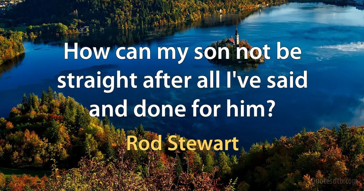 How can my son not be straight after all I've said and done for him? (Rod Stewart)