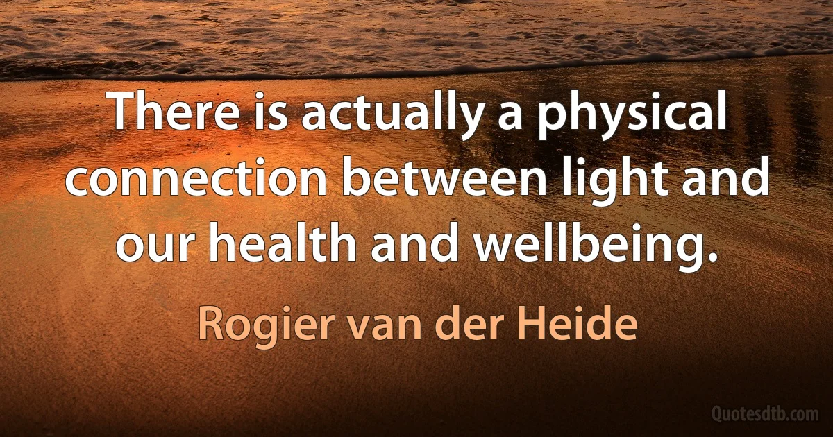 There is actually a physical connection between light and our health and wellbeing. (Rogier van der Heide)