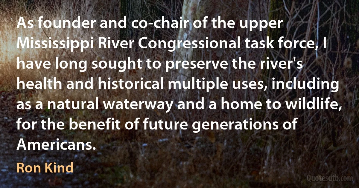 As founder and co-chair of the upper Mississippi River Congressional task force, I have long sought to preserve the river's health and historical multiple uses, including as a natural waterway and a home to wildlife, for the benefit of future generations of Americans. (Ron Kind)