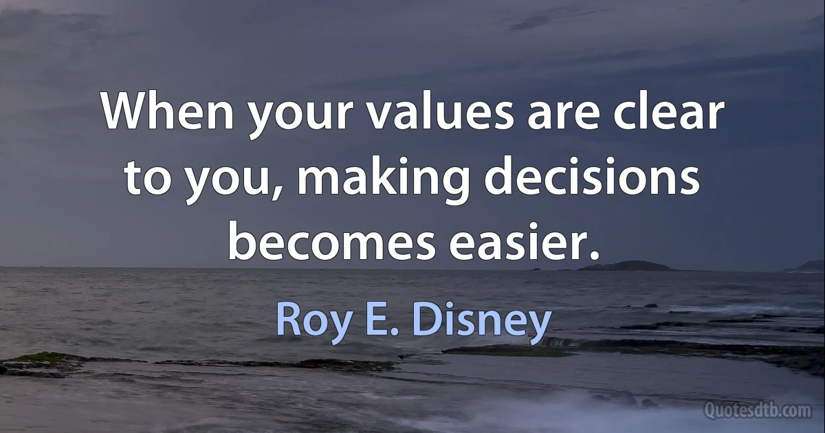 When your values are clear to you, making decisions becomes easier. (Roy E. Disney)