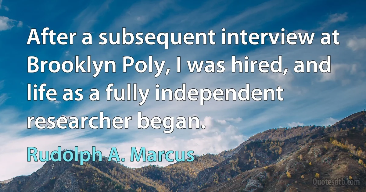 After a subsequent interview at Brooklyn Poly, I was hired, and life as a fully independent researcher began. (Rudolph A. Marcus)