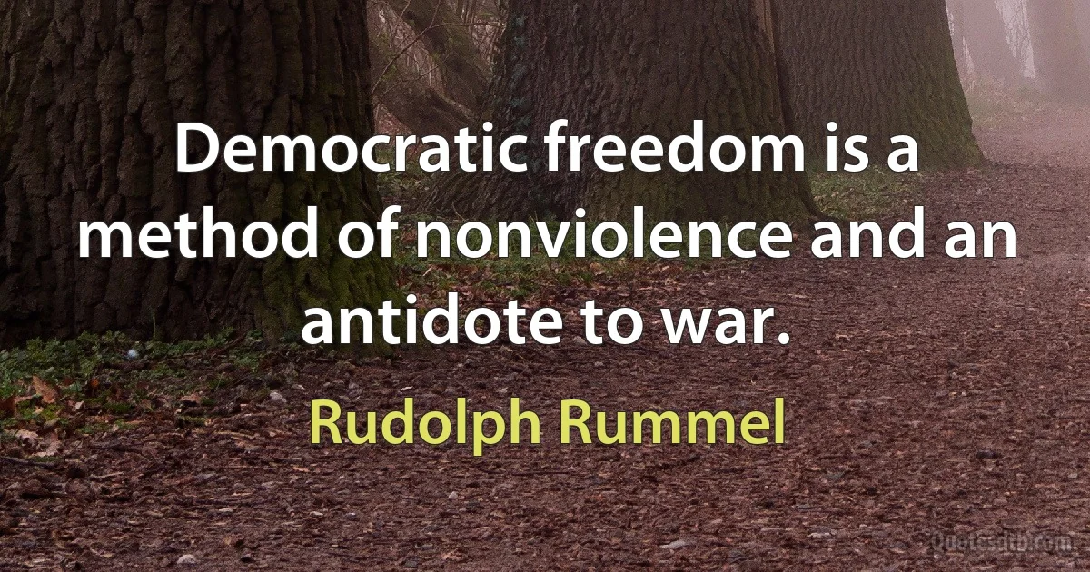 Democratic freedom is a method of nonviolence and an antidote to war. (Rudolph Rummel)