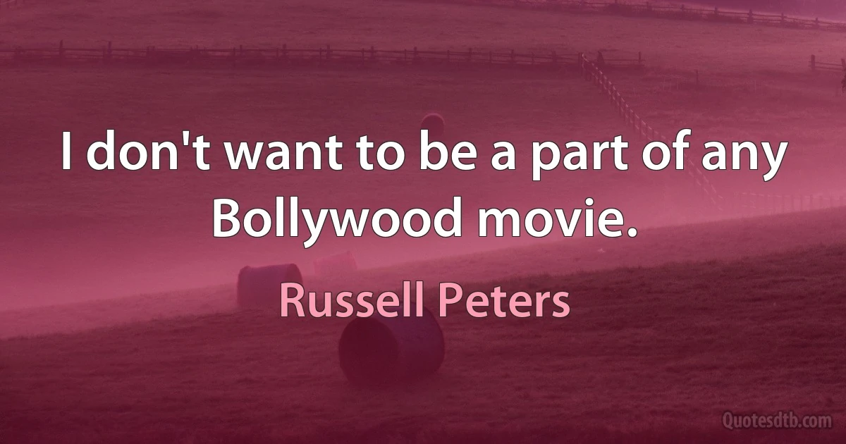 I don't want to be a part of any Bollywood movie. (Russell Peters)