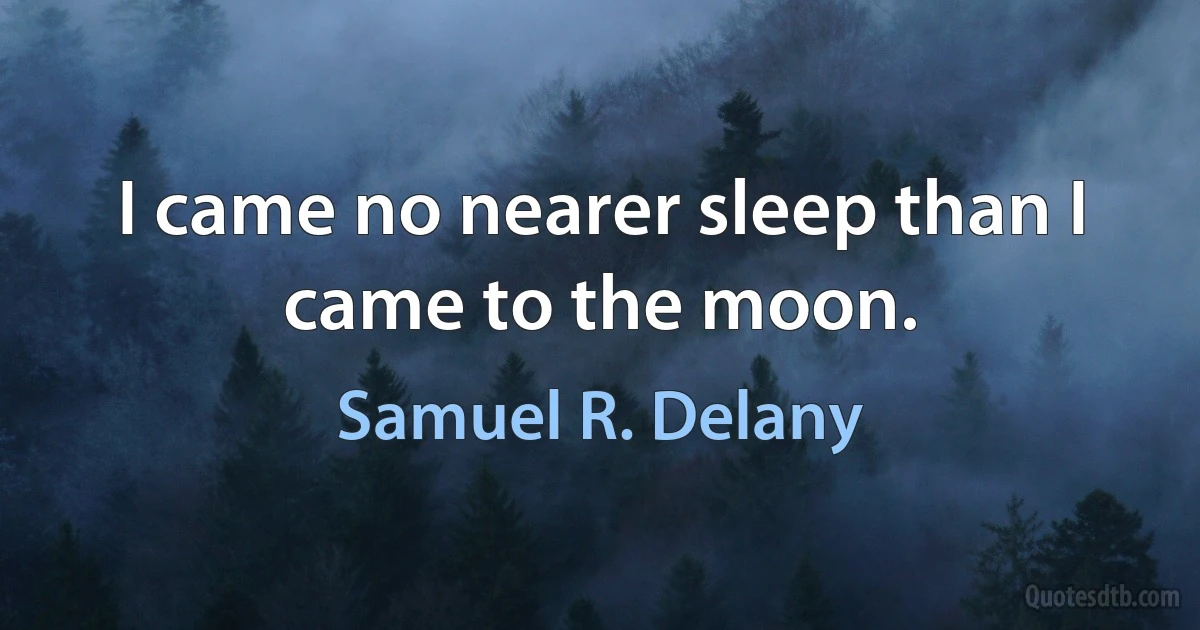 I came no nearer sleep than I came to the moon. (Samuel R. Delany)