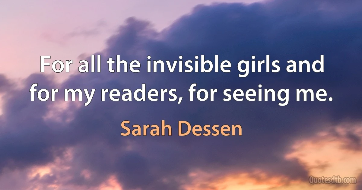 For all the invisible girls and for my readers, for seeing me. (Sarah Dessen)