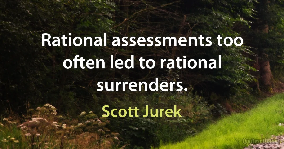 Rational assessments too often led to rational surrenders. (Scott Jurek)