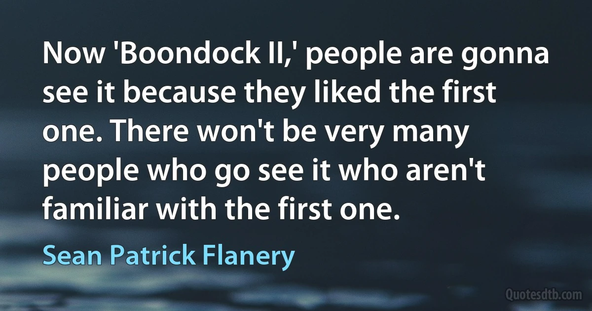 Now 'Boondock II,' people are gonna see it because they liked the first one. There won't be very many people who go see it who aren't familiar with the first one. (Sean Patrick Flanery)