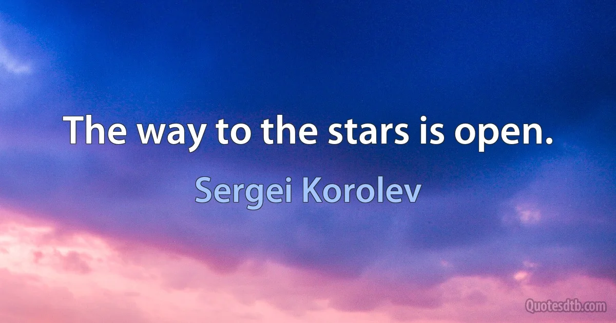 The way to the stars is open. (Sergei Korolev)