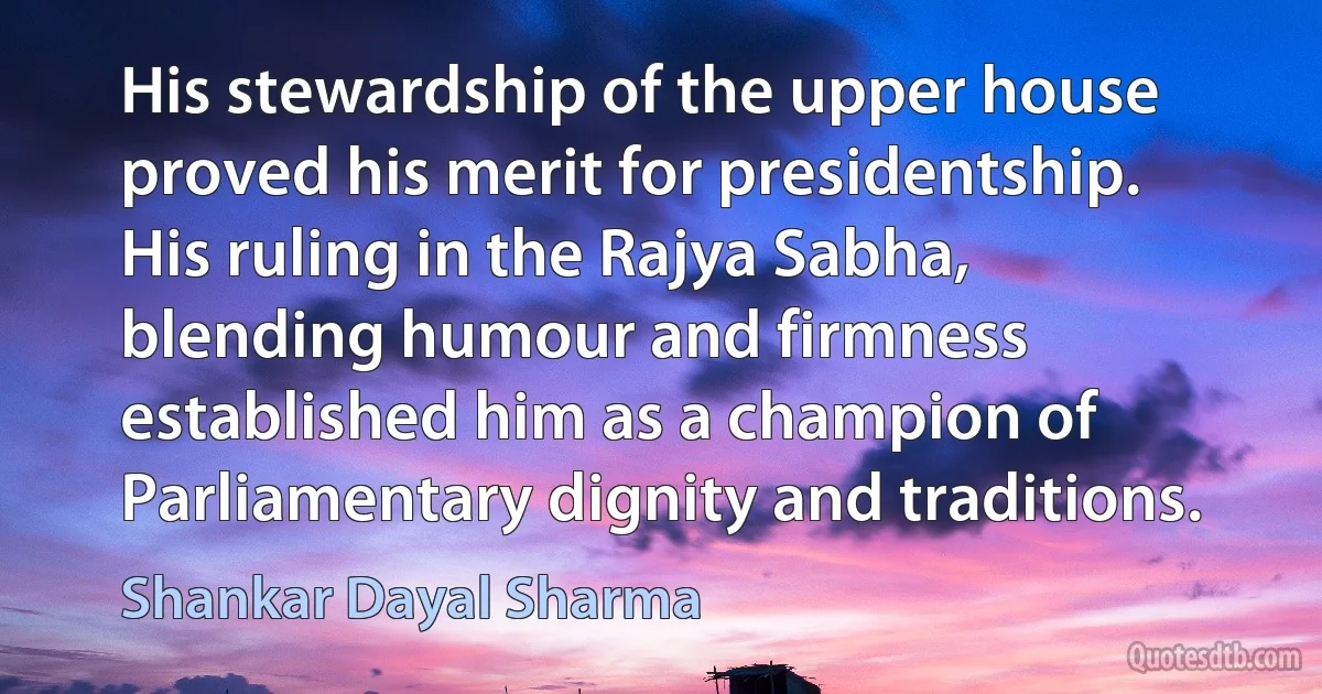 His stewardship of the upper house proved his merit for presidentship. His ruling in the Rajya Sabha, blending humour and firmness established him as a champion of Parliamentary dignity and traditions. (Shankar Dayal Sharma)