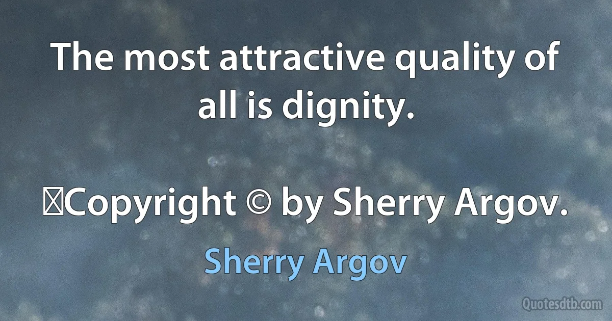 The most attractive quality of all is dignity.
	
	Copyright © by Sherry Argov. (Sherry Argov)