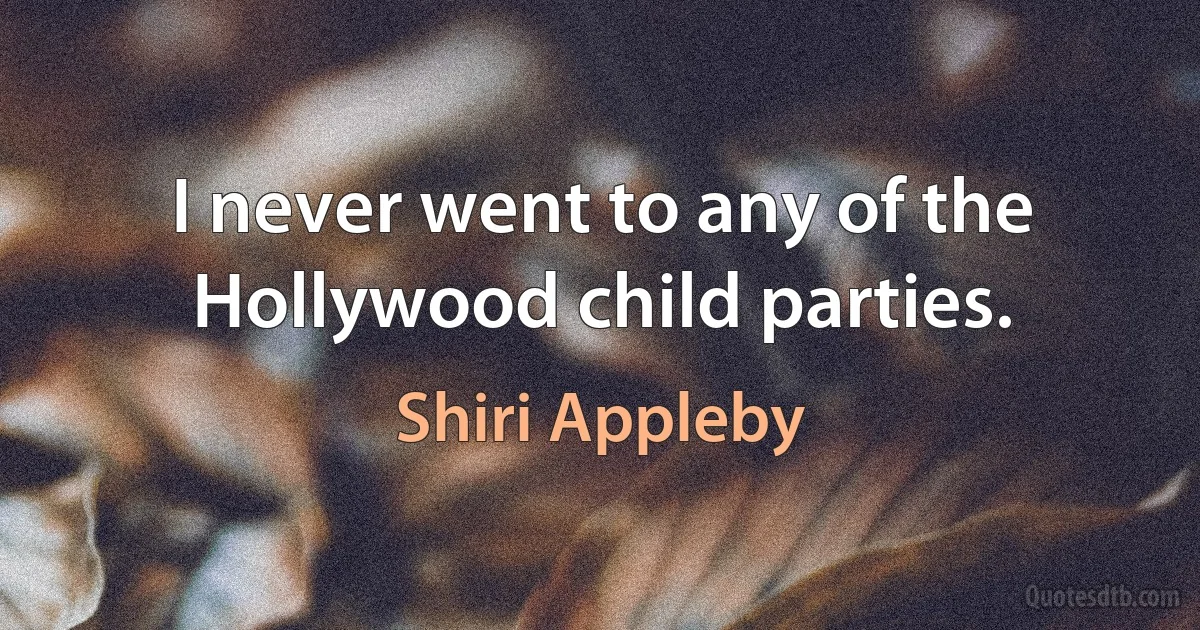 I never went to any of the Hollywood child parties. (Shiri Appleby)