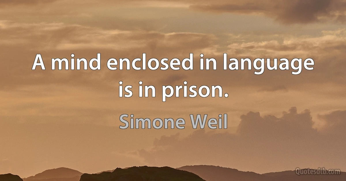 A mind enclosed in language is in prison. (Simone Weil)