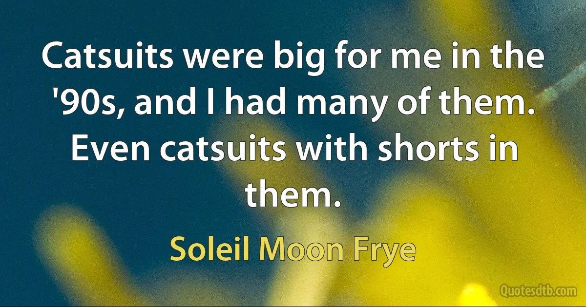 Catsuits were big for me in the '90s, and I had many of them. Even catsuits with shorts in them. (Soleil Moon Frye)