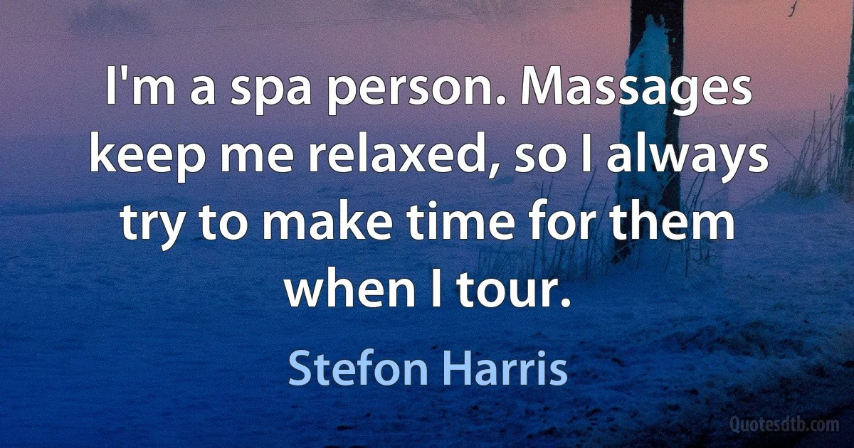 I'm a spa person. Massages keep me relaxed, so I always try to make time for them when I tour. (Stefon Harris)