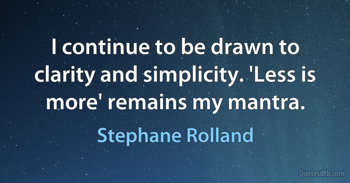 I continue to be drawn to clarity and simplicity. 'Less is more' remains my mantra. (Stephane Rolland)