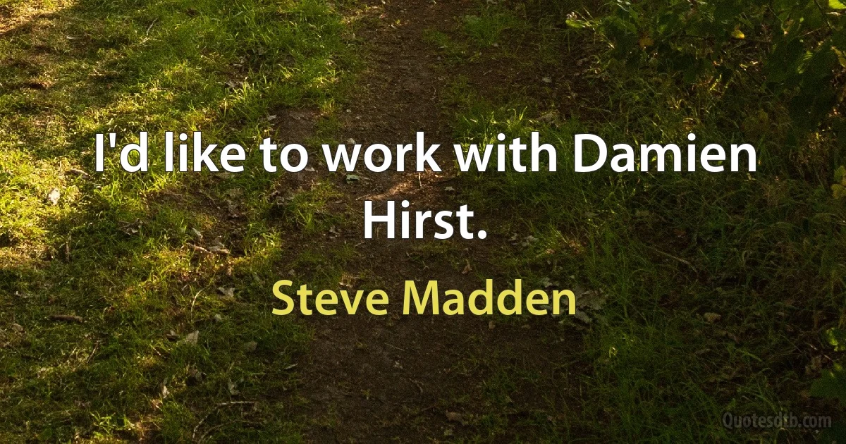 I'd like to work with Damien Hirst. (Steve Madden)