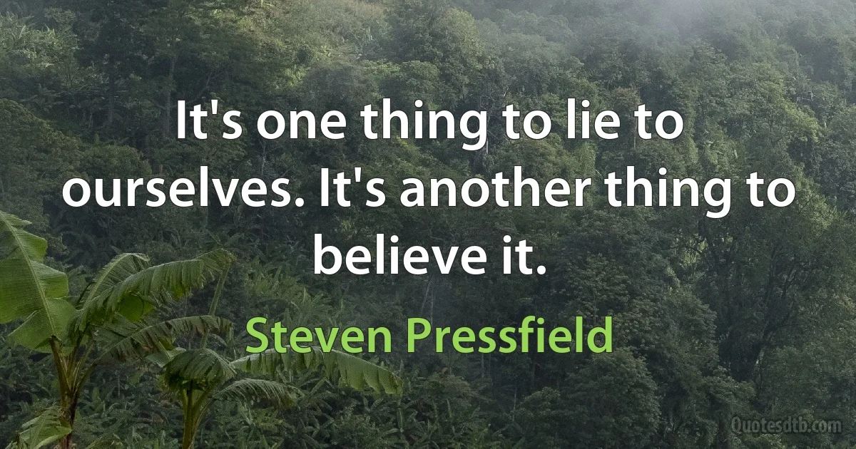 It's one thing to lie to ourselves. It's another thing to believe it. (Steven Pressfield)