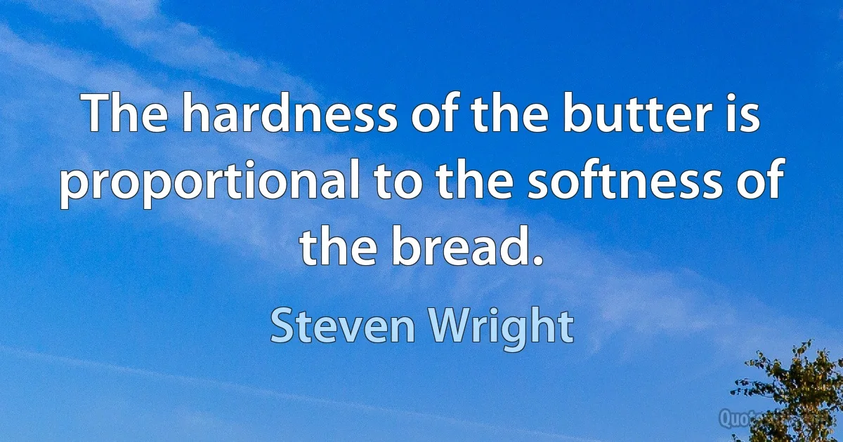 The hardness of the butter is proportional to the softness of the bread. (Steven Wright)