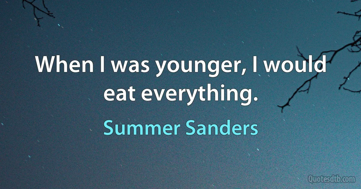 When I was younger, I would eat everything. (Summer Sanders)