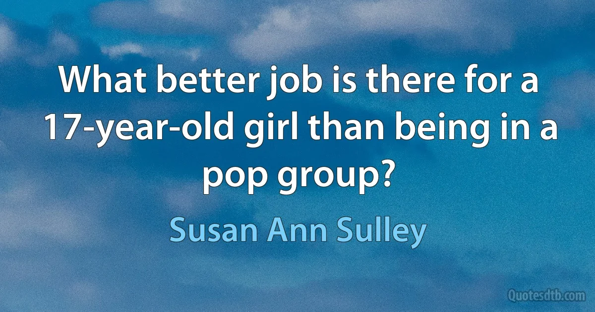 What better job is there for a 17-year-old girl than being in a pop group? (Susan Ann Sulley)