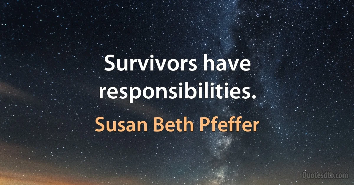 Survivors have responsibilities. (Susan Beth Pfeffer)