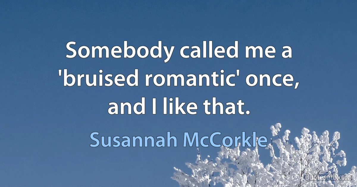 Somebody called me a 'bruised romantic' once, and I like that. (Susannah McCorkle)