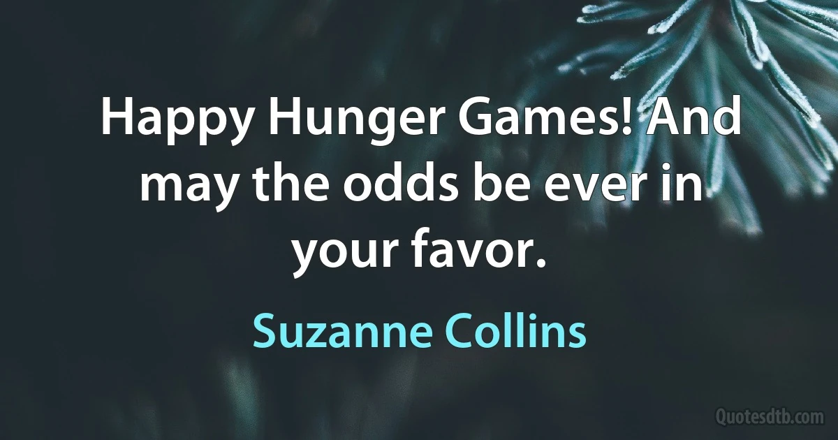 Happy Hunger Games! And may the odds be ever in your favor. (Suzanne Collins)