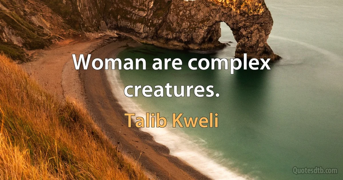 Woman are complex creatures. (Talib Kweli)