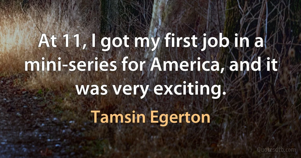 At 11, I got my first job in a mini-series for America, and it was very exciting. (Tamsin Egerton)