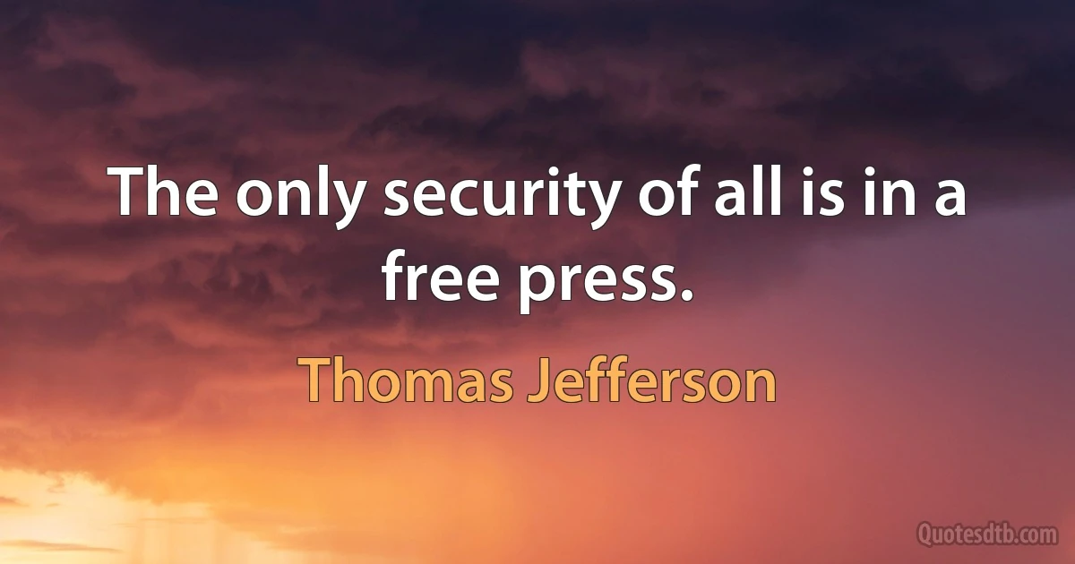 The only security of all is in a free press. (Thomas Jefferson)