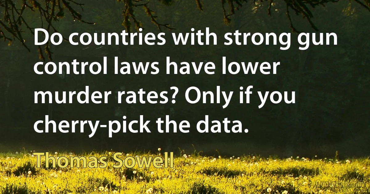 Do countries with strong gun control laws have lower murder rates? Only if you cherry-pick the data. (Thomas Sowell)