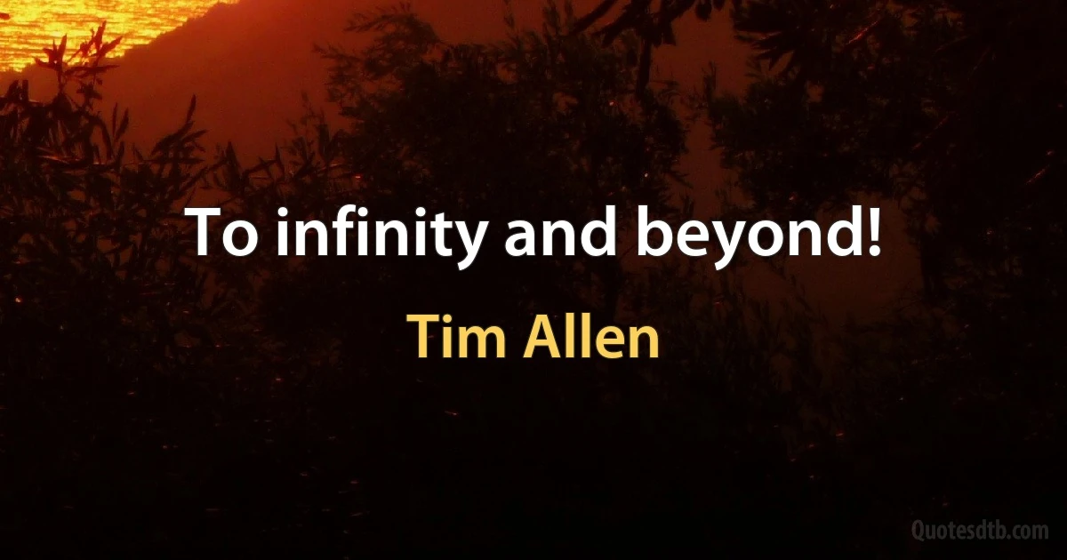 To infinity and beyond! (Tim Allen)