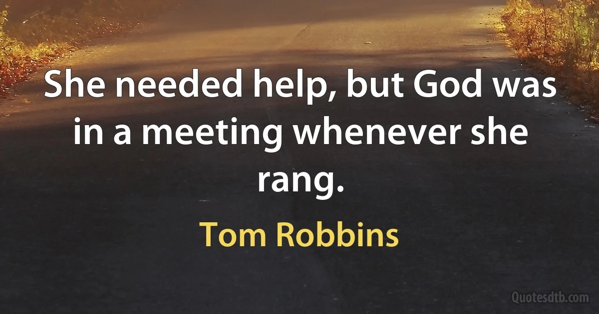 She needed help, but God was in a meeting whenever she rang. (Tom Robbins)