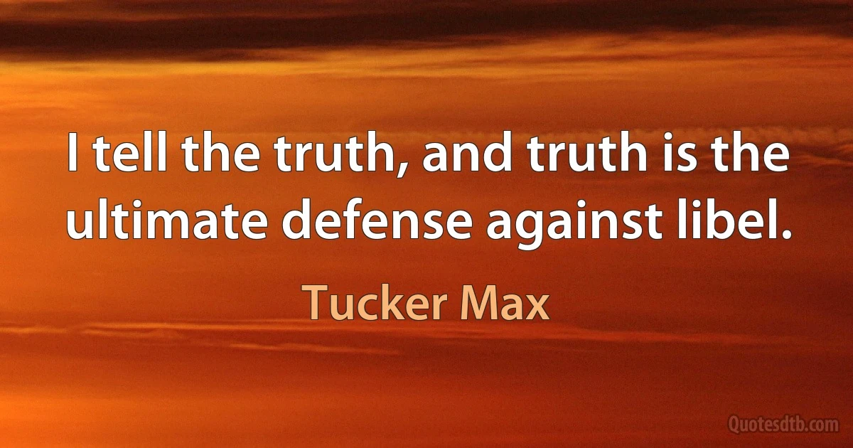 I tell the truth, and truth is the ultimate defense against libel. (Tucker Max)