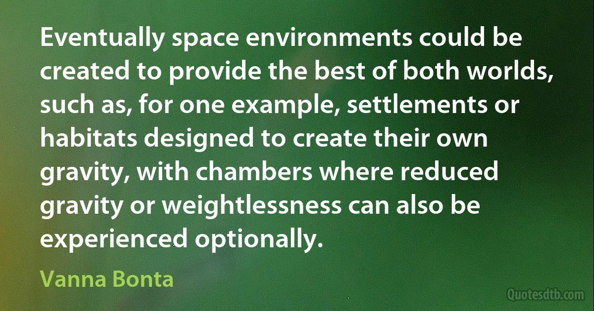 Eventually space environments could be created to provide the best of both worlds, such as, for one example, settlements or habitats designed to create their own gravity, with chambers where reduced gravity or weightlessness can also be experienced optionally. (Vanna Bonta)