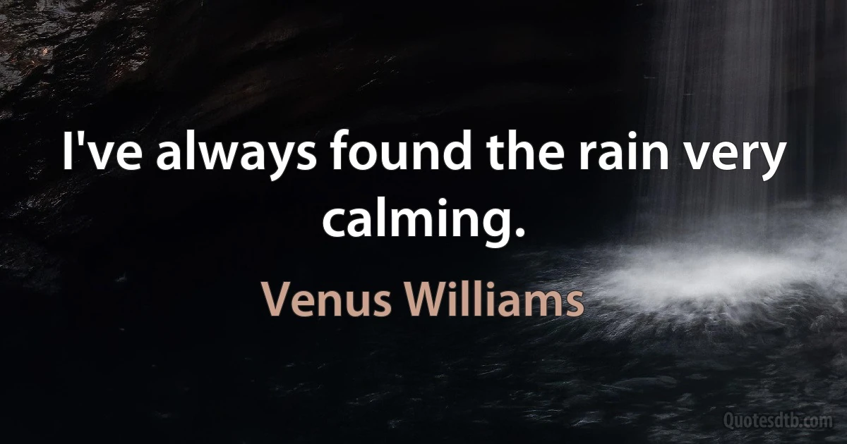 I've always found the rain very calming. (Venus Williams)