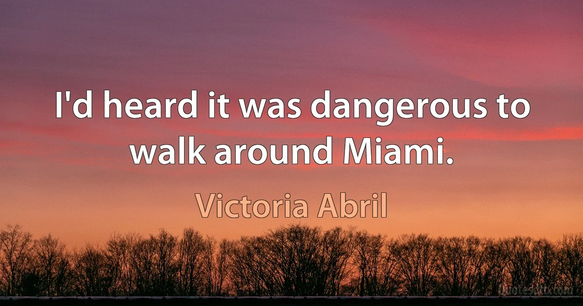 I'd heard it was dangerous to walk around Miami. (Victoria Abril)