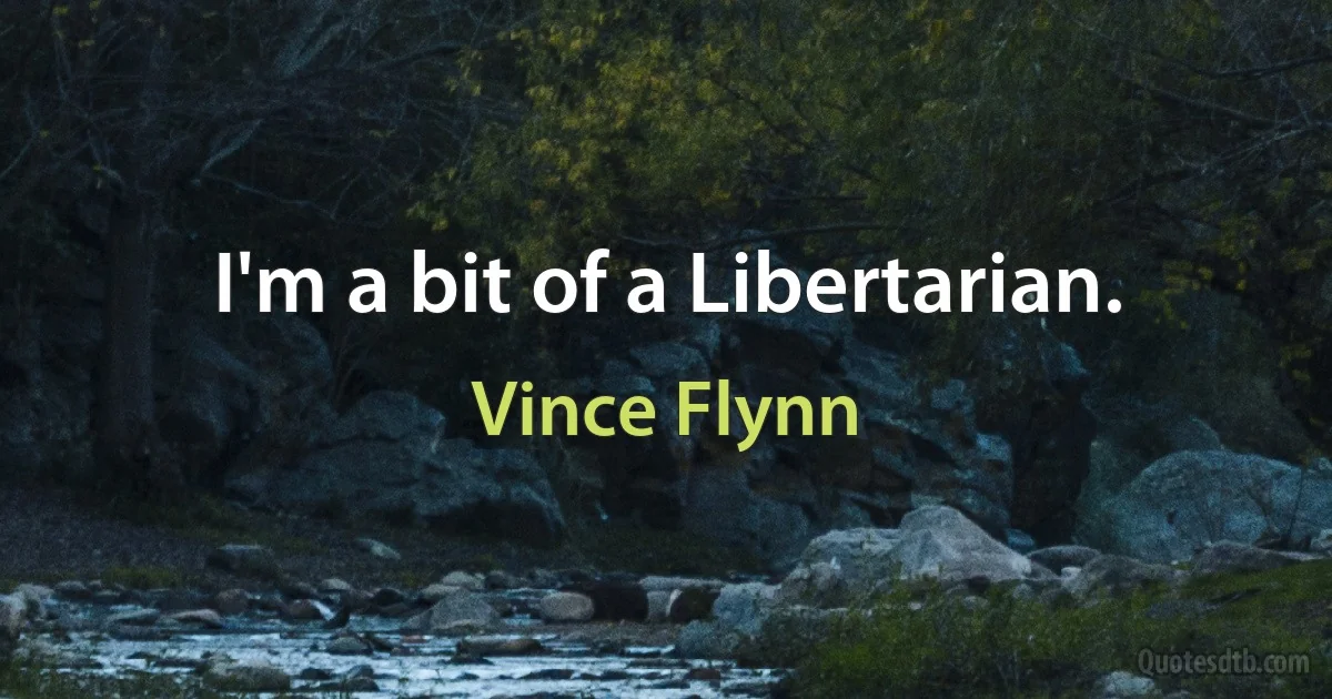 I'm a bit of a Libertarian. (Vince Flynn)