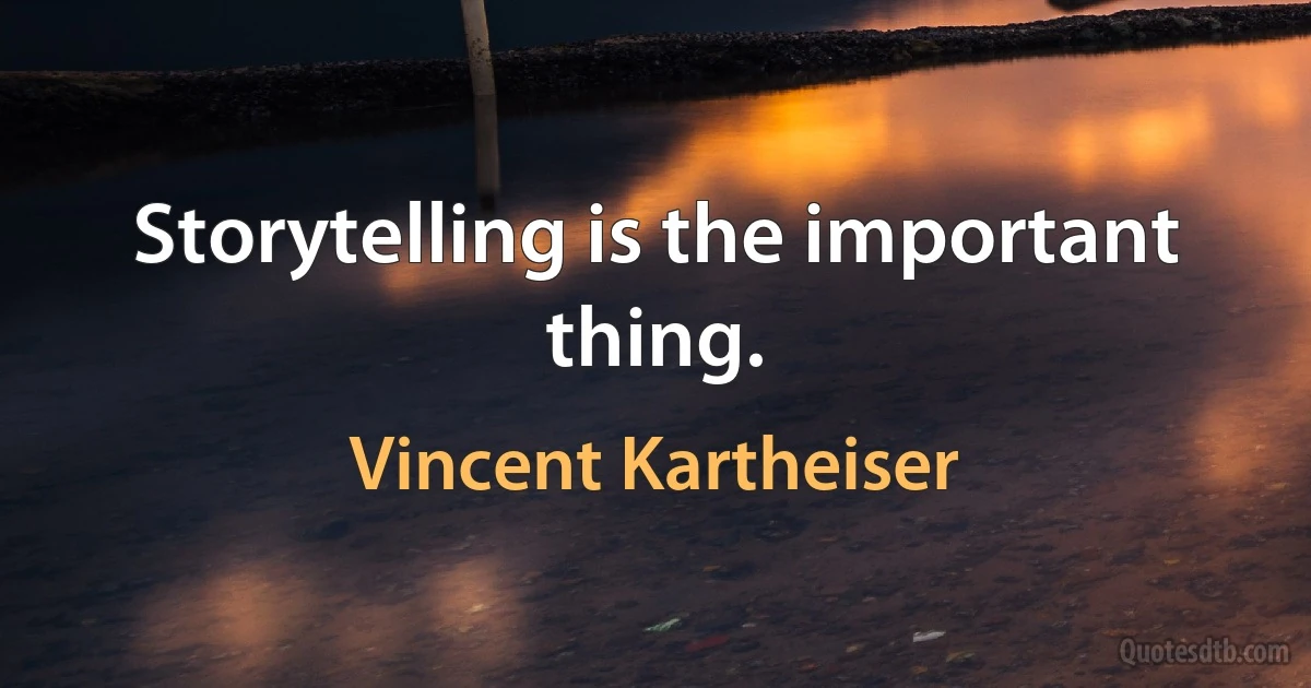 Storytelling is the important thing. (Vincent Kartheiser)