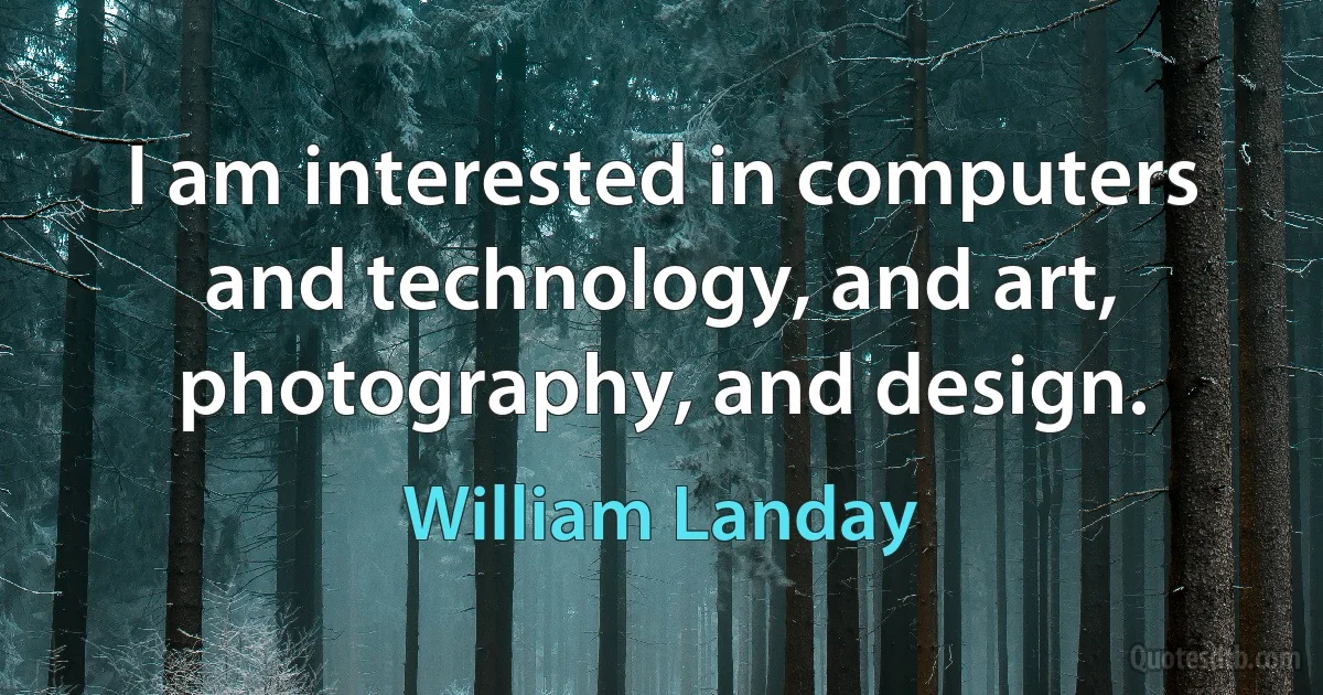 I am interested in computers and technology, and art, photography, and design. (William Landay)