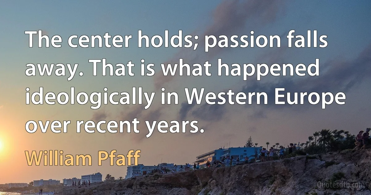 The center holds; passion falls away. That is what happened ideologically in Western Europe over recent years. (William Pfaff)