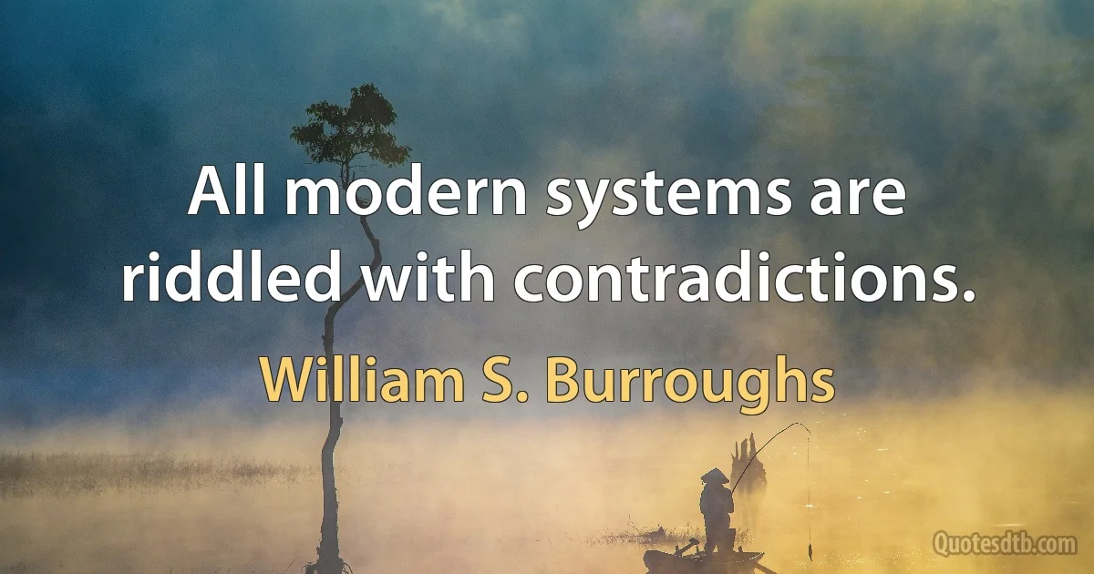 All modern systems are riddled with contradictions. (William S. Burroughs)