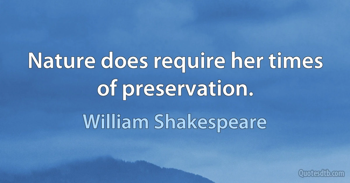 Nature does require her times of preservation. (William Shakespeare)