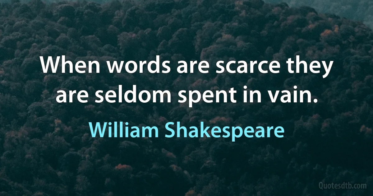 When words are scarce they are seldom spent in vain. (William Shakespeare)