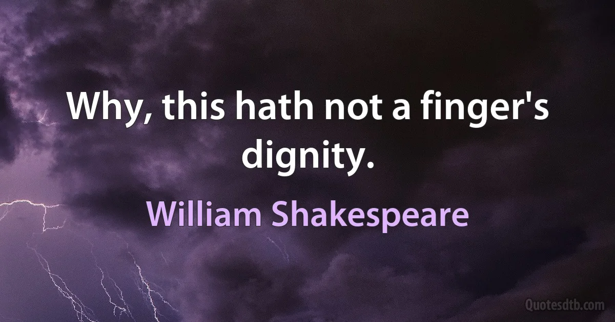 Why, this hath not a finger's dignity. (William Shakespeare)