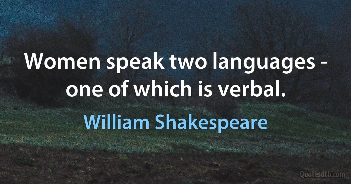 Women speak two languages - one of which is verbal. (William Shakespeare)