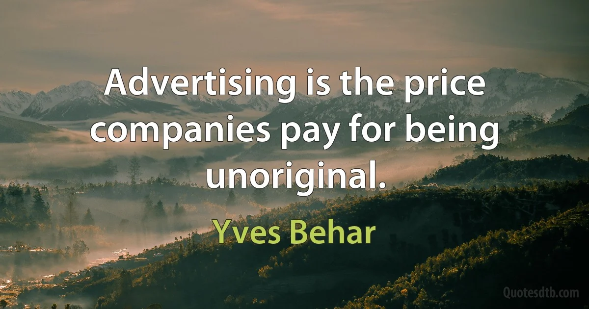 Advertising is the price companies pay for being unoriginal. (Yves Behar)